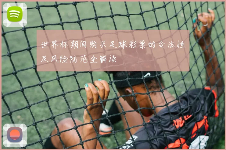 世界杯期间购买足球彩票的合法性及风险防范全解读