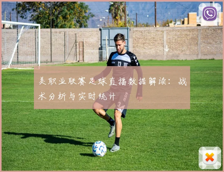 美职业联赛足球直播数据解读：战术分析与实时统计