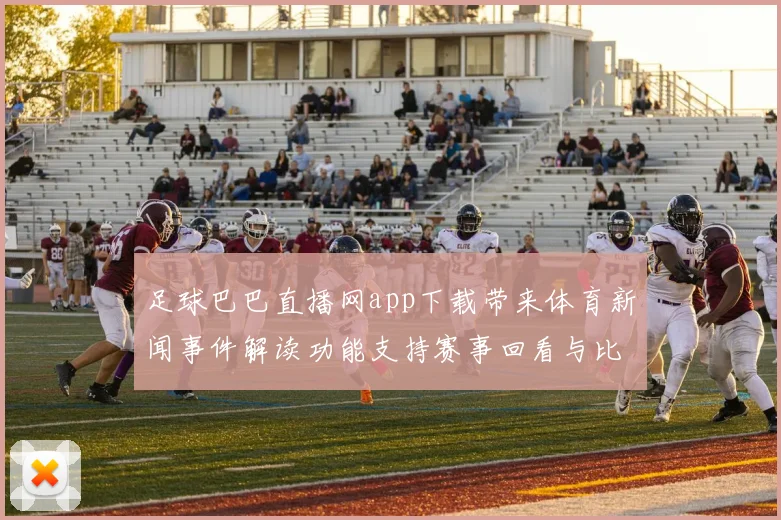 足球巴巴直播网app下载带来体育新闻事件解读功能支持赛事回看与比分查询