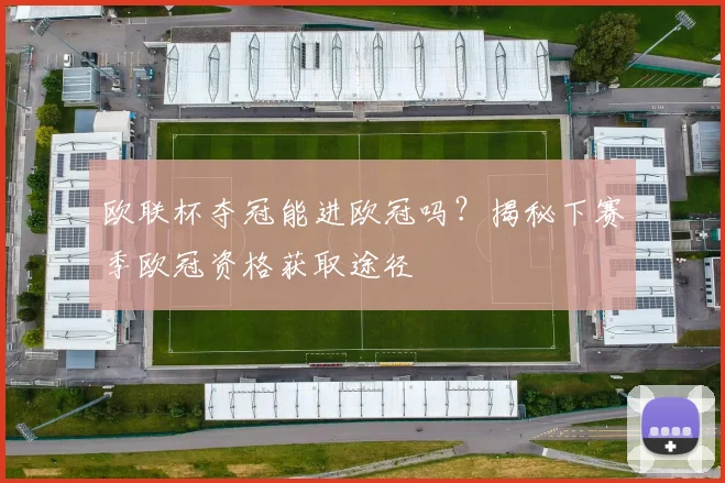 欧联杯夺冠能进欧冠吗？揭秘下赛季欧冠资格获取途径