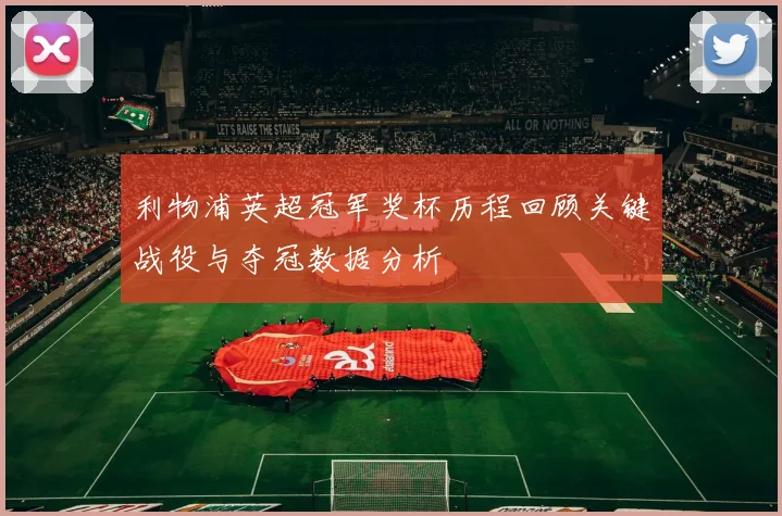 利物浦英超冠军奖杯历程回顾关键战役与夺冠数据分析