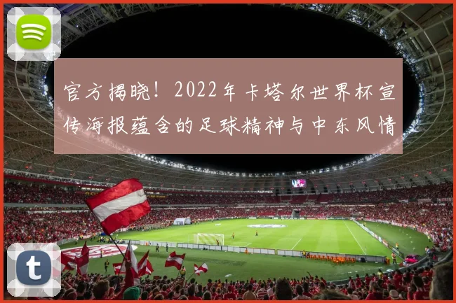 官方揭晓！2022年卡塔尔世界杯宣传海报蕴含的足球精神与中东风情