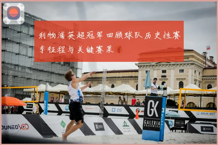 利物浦英超冠军回顾球队历史性赛季征程与关键赛果