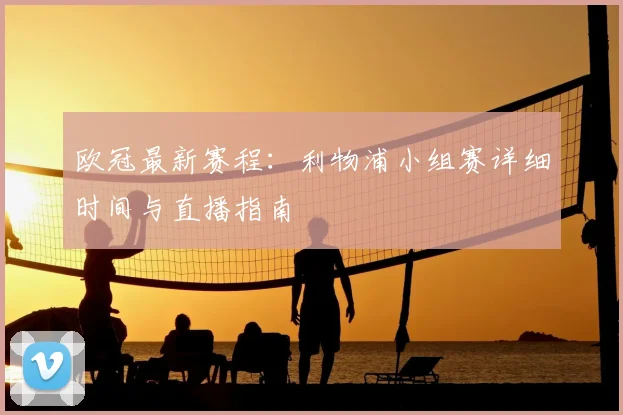 欧冠最新赛程：利物浦小组赛详细时间与直播指南