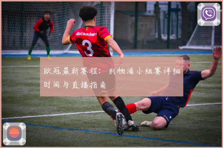 欧冠最新赛程：利物浦小组赛详细时间与直播指南