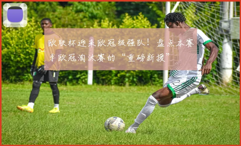 欧联杯迎来欧冠级强队！盘点本赛季欧冠淘汰赛的“重磅新援”