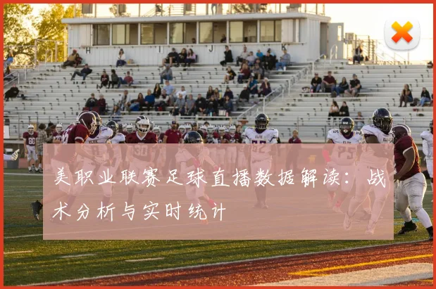 美职业联赛足球直播数据解读：战术分析与实时统计