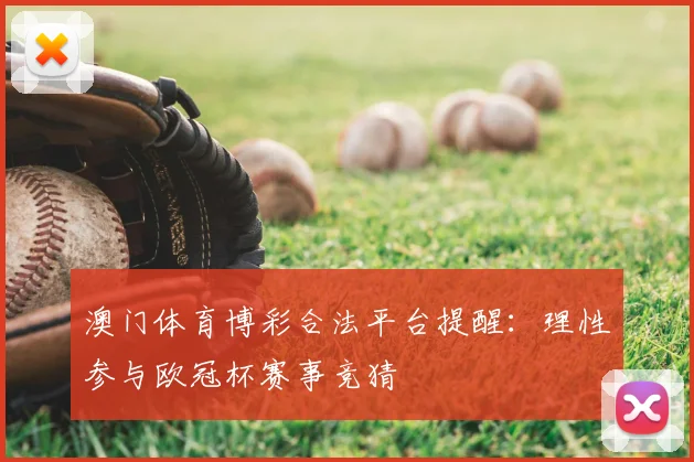 澳门体育博彩合法平台提醒：理性参与欧冠杯赛事竞猜