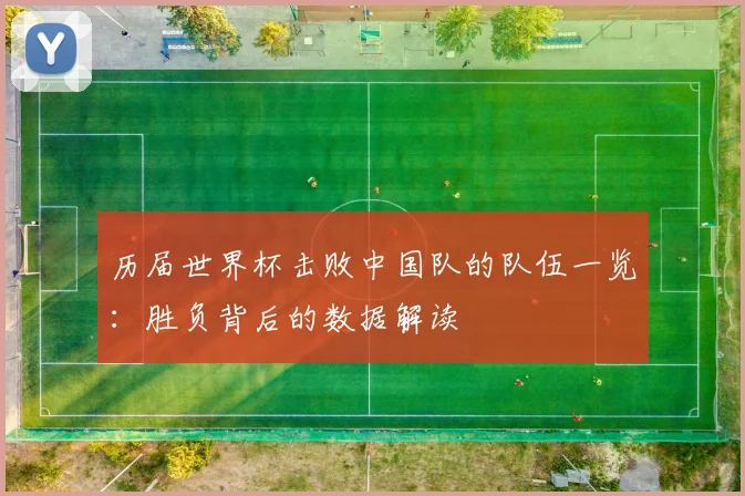 历届世界杯击败中国队的队伍一览：胜负背后的数据解读