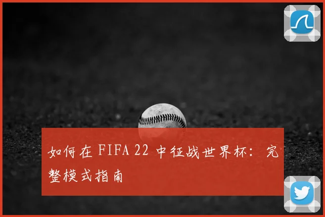 如何在 FIFA 22 中征战世界杯：完整模式指南