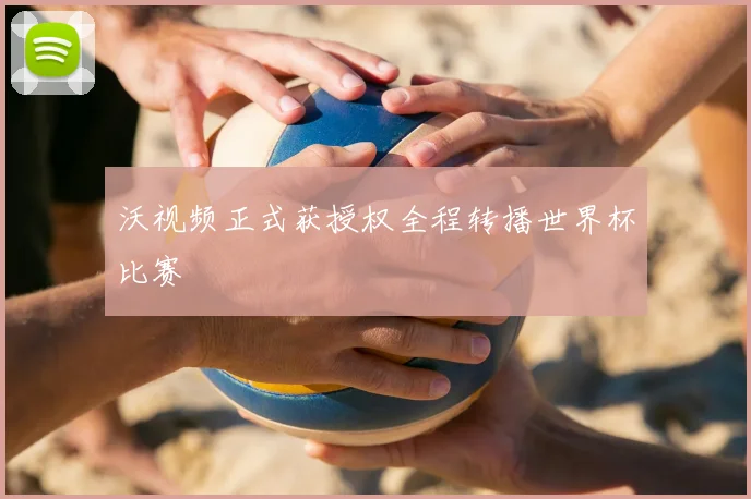 沃视频正式获授权全程转播世界杯比赛