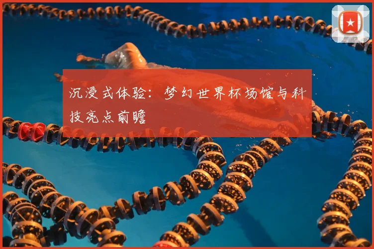 沉浸式体验：梦幻世界杯场馆与科技亮点前瞻