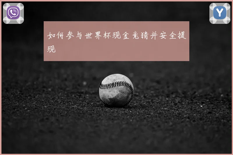 如何参与世界杯现金竞猜并安全提现