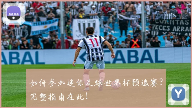 如何参加迷你足球世界杯预选赛？完整指南在此！