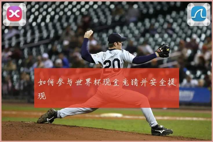 如何参与世界杯现金竞猜并安全提现