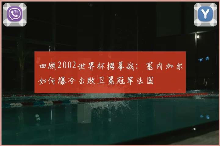 回顾2002世界杯揭幕战：塞内加尔如何爆冷击败卫冕冠军法国