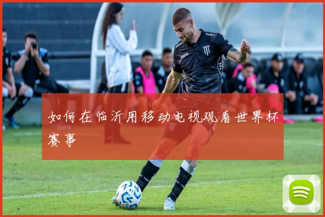 如何在临沂用移动电视观看世界杯赛事